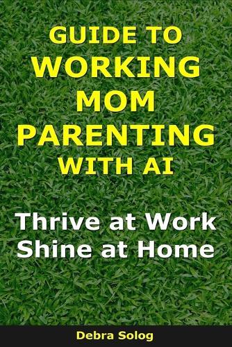 Guide to Working Mom Parenting With AI: Thrive at Work, Shine at Home