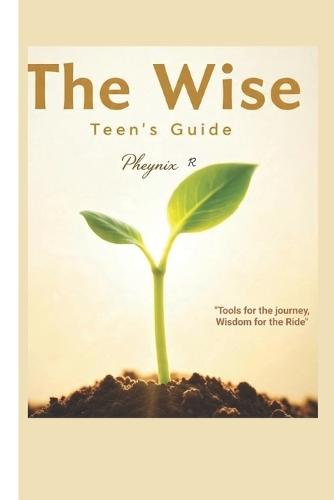 The Wise Teen's Guide: Tool For the Journey, Wisdom for the Ride .