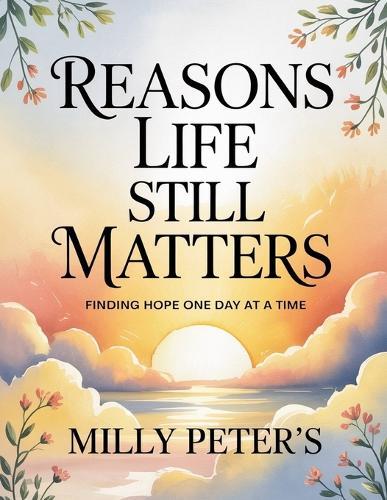 Reasons Life Still Matters: Finding Hope One Day at a Time
