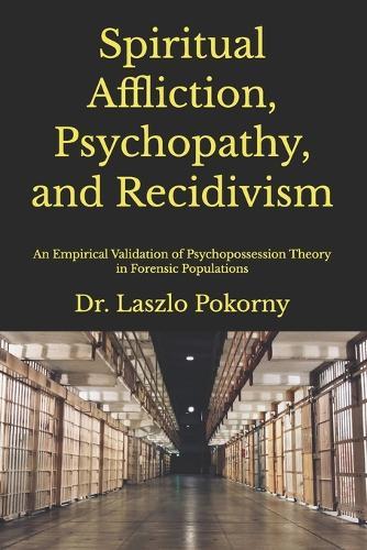 Spiritual Affliction, Psychopathy, and Recidivism: An Empirical Validation of Psychopossession Theory in Forensic Populations