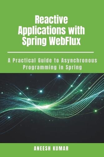 Reactive Applications with Spring WebFlux: A Practical Guide to Asynchronous Programming in Spring