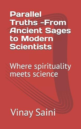 Parallel Truths -From Ancient Sages to Modern Scientists: Where spirituality meets science