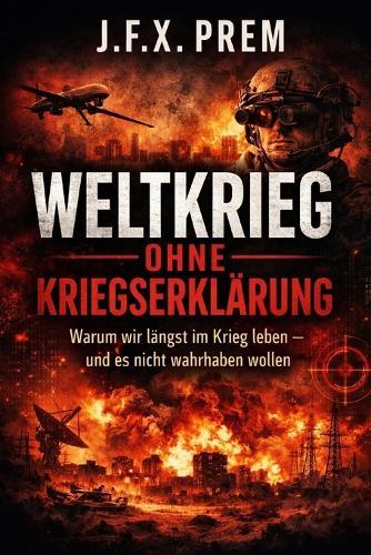 Weltkrieg Ohne Kriegserklärung: Warum wir längst im Krieg leben - und es nicht wahrhaben wollen