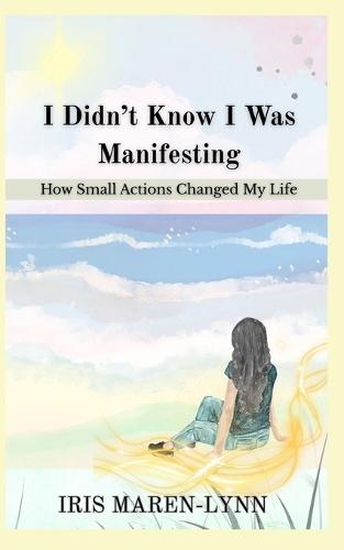 I Didn't Know I Was Manifesting: How Small Actions Changed My Life