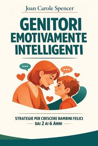 Genitori Emotivamente Intelligenti: Guida pratica per aiutare i bambini a gestire rabbia, capricci e paure. Strategie ed esercizi per crescere figli sicuri di sé e felici.
