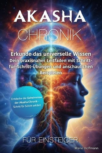 Akasha-Chronik für Einsteiger: Erkunde das universelle Wissen - Dein praxisnaher Leitfaden mit Schritt-für-Schritt-Übungen und anschaulichen Beispielen