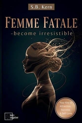 Femme Fatale - become irresistible ( Dark Feminine Energy Guide and Secrets): Your Key to Attraction, Success, Self-Love, Self-Discovery & Confidence