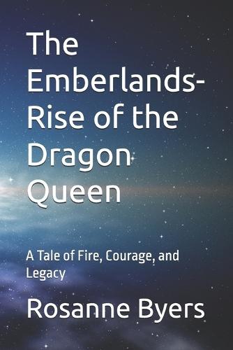 The Emberlands- Rise of the Dragon Queen: A Tale of Fire, Courage, and Legacy