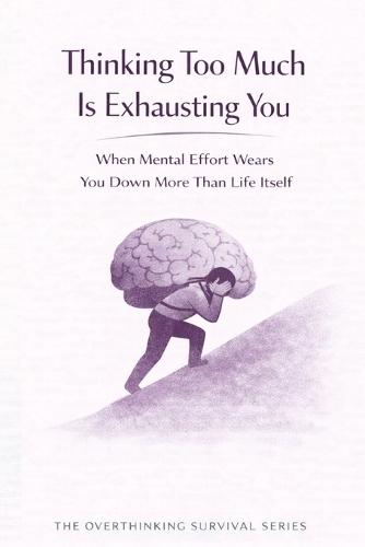 Thinking Too Much Is Exhausting You: When Mental Effort Wears You Down More Than Life Itself