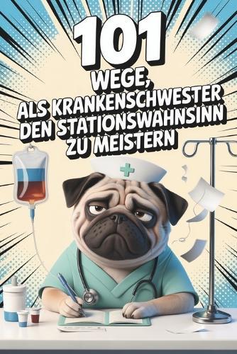 101 Wege, als Krankenschwester den Stationswahnsinn zu meistern - Das Mitmachbuch für Pflegekräfte