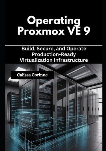 Operating Proxmox VE 9: Build, Secure, and Operate Production-Ready Virtualization Infrastructure
