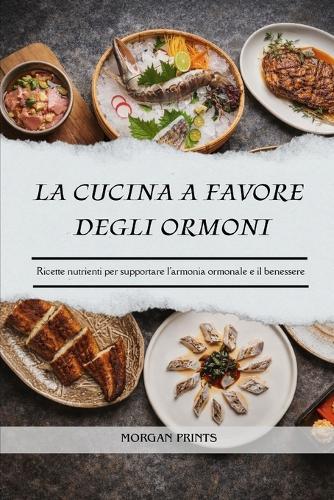 La Cucina a Favore Degli Ormoni: Ricette nutrienti per supportare l'armonia ormonale e il benessere