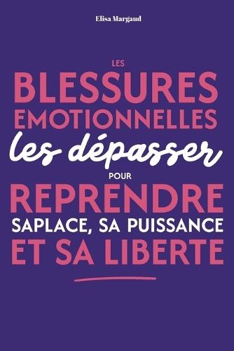 Blessures émotionnelles: les dépasser pour reprendre sa place, sa puissance et sa liberté Un guide pour reprendre sa place, se libérer émotionnellement et avancer sereinement