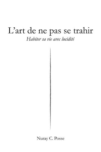 L'art de ne pas se trahir: Habiter sa vie avec lucidité