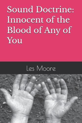 Innocent of the Blood of Any of You: Sound Doctrine: Understanding Paul's Charge to Timothy, Titus, the Elders of Ephesus, and Apostolic Church Teachers Today in Light of 2 Timothy 4:3