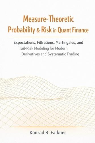 Measure-Theoretic Probability & Risk in Quant Finance: Expectations, Filtrations, Martingales, and Tail-Risk Modeling for Modern Derivatives and Systematic Trading