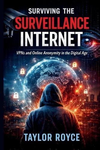 Surviving the Surveillance Internet: VPNs and Online Anonymity in the Digital Age