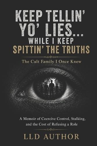 Keep Telling Yo' Lies While I Keep Spitting the Truths: A Memoir of Coercive Control, Stalking, and the Cost of Refusing a Role