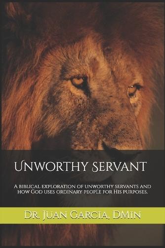 Unworthy Servant: A biblical exploration of unworthy servants and how God uses ordinary people for His purposes.