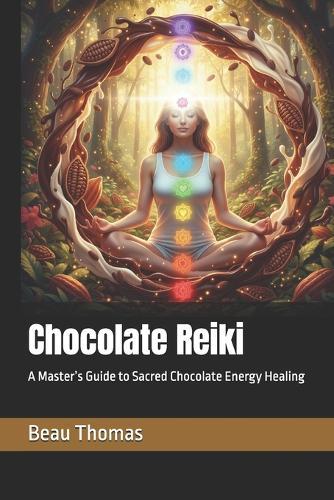 Chocolate Reiki: A Master's Guide to Sacred Chocolate Energy Healing