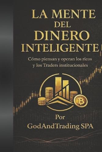 La Mente Del Dinero Inteligente: Como piensan y operan los ricos y los traders institucionales