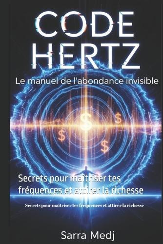 Code Hertz: Le Manuel de l'Abondance Invisible: Secrets pour maîtriser tes fréquences et attirer la richesse