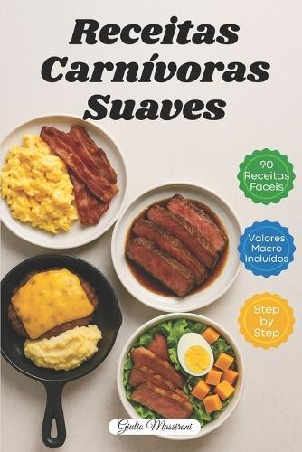 Receitas Carnívoras Suaves: 90 Receitas Carnívoras Rápidas e Fáceis com Valores de Macronutrientes e Instruções Passo a Passo