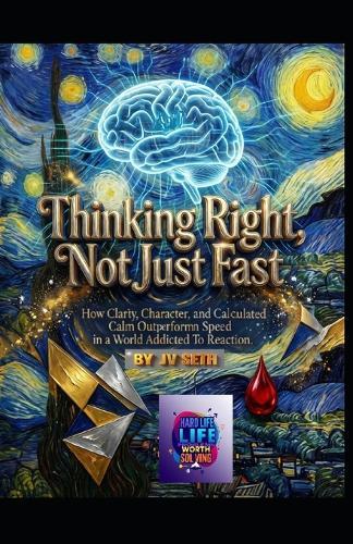 Thinking Right, Not Just Fast: How Clarity, Character, and Calculated Calm Outperform Speed in a World Addicted to Reaction