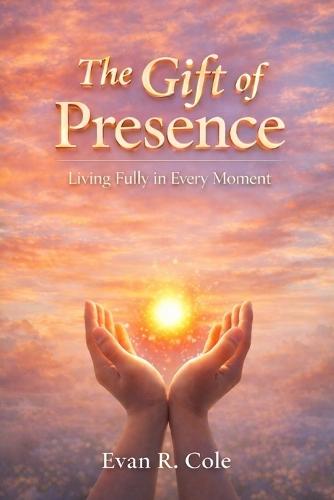 The Gift of Presence: Living Fully in Every Moment