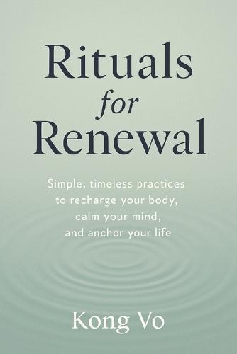 Rituals for Renewal: Simple, timeless practices to recharge your body, calm your mind, and anchor your life