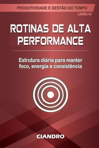 Rotinas de Alta Performance: Estrutura diária para manter foco, energia e consistência
