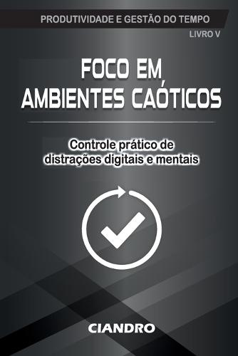 Foco Em Ambientes Caóticos: Controle prático de distrações digitais e mentais