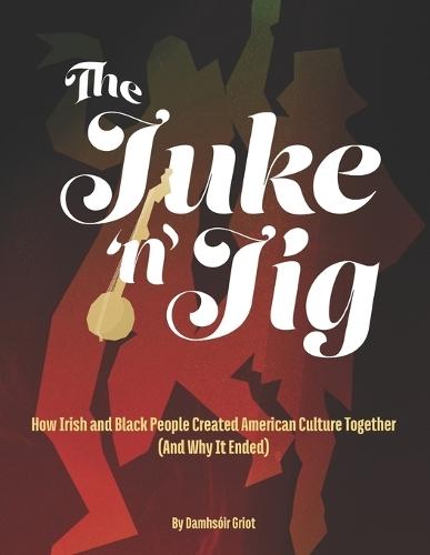 The Juke 'n' Jig: How Irish and Black People Created American Culture Together (And Why It Ended)