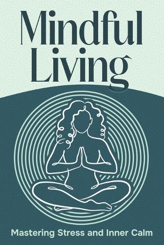 Mindful Living: Mastering Stress and Inner Calm