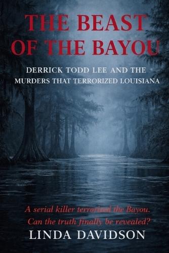 The Beast of The Bayou: Derrick Todd Lee and the Murders That Terrorized Louisiana
