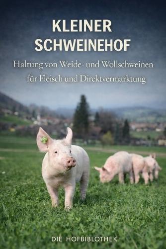 Kleiner Schweinehof: Haltung von Weide- und Wollschweinen für Fleisch und Direktvermarktung
