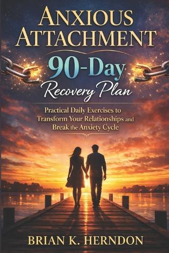 Anxious Attachment 90-Day Recovery Plan: Practical Daily Exercises to Transform Your Relationships and Break the Anxiety Cycle