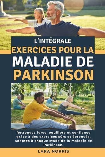 L'intégrale Exercices Pour La Maladie De Parkinson: Retrouvez force, équilibre et confiance grâce à des exercices sûrs et éprouvés, adaptés à chaque stade de la maladie de Parkinson.