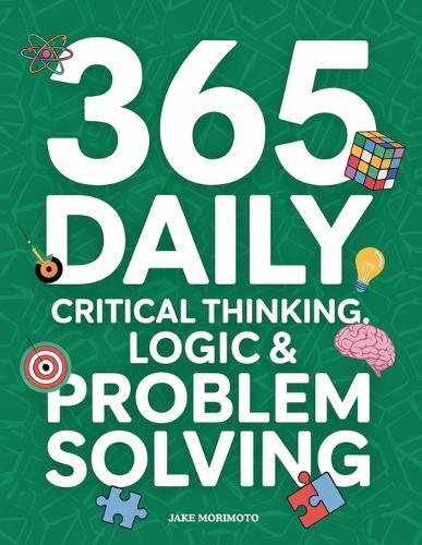 365 Daily Critical Thinking, Logic & Problem Solving: 365 Mini Lessons That Will Stop You From Overthinking & Make You Smarter. Learn the Power of Decision Making and of Thinking in Systems