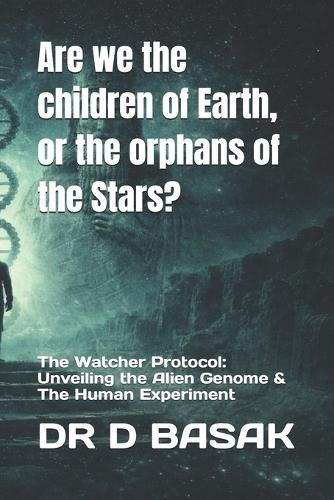 Are we the children of Earth, or the orphans of the Stars?: The Watcher Protocol: Unveiling the Alien Genome & The Human Experiment