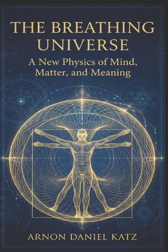 The Breathing Universe: A New Physics of Mind, Matter, and Meaning