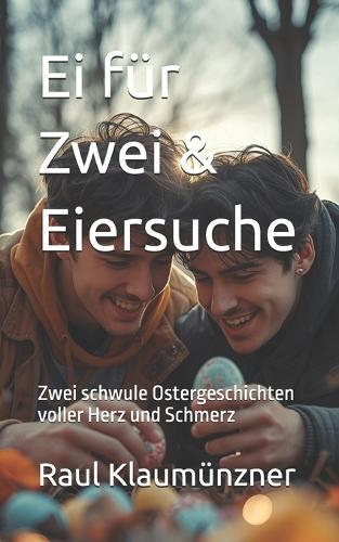Ei für Zwei & Eiersuche: Zwei schwule Ostergeschichten voller Herz und Schmerz