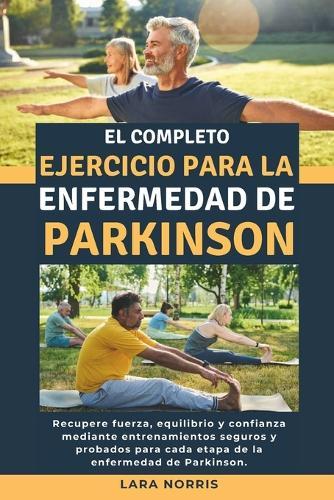 El Completo Ejercicio Para La Enfermedad De Parkinson: Recupere fuerza, equilibrio y confianza mediante entrenamientos seguros y probados para cada etapa de la enfermedad de Parkinson.