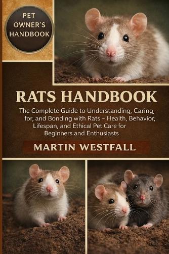 Rats Handbook: The Complete Guide to Understanding, Caring for, and Bonding with Rats - Health, Behavior, Lifespan, and Ethical Pet Care for Beginners and Enthusiasts.