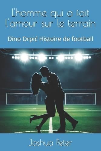 L'homme qui a fait l'amour sur le terrain: Dino Drpic Histoire de football