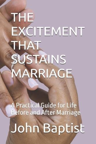 The Excitement That Sustains Marriage: A Practical Guide for Life Before and After Marriage