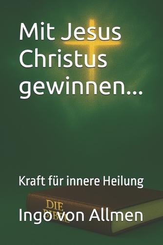 Mit Jesus Christus gewinnen...: Kraft für innere Heilung