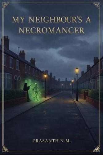 My Neighbour's a Necromancer: A Supernatural Comedy About Suburban Life, HOA Nightmares, and One Neighbour's Secret Talent for Raising the Dead During Bake Sales and Parent Meetings.