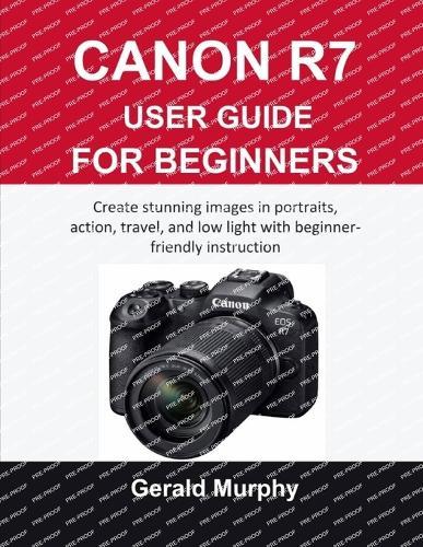 Canon R7 User Guide for Beginners: Create stunning images in portraits, action, travel, and low light with beginner-friendly instruction