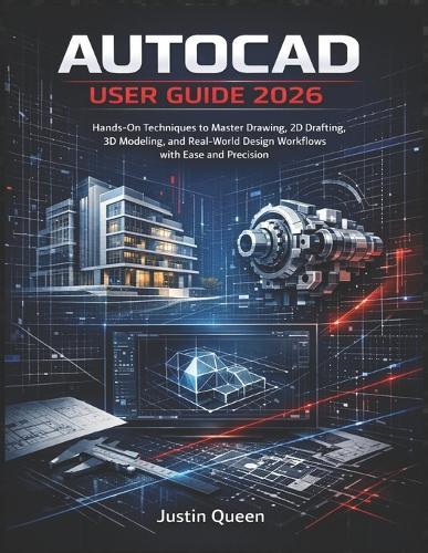 AutoCAD User Guide 2026: Hands-On Techniques to Master Drawing, 2D Drafting, 3D Modeling, and Real-World Design Workflows with Ease and Precision